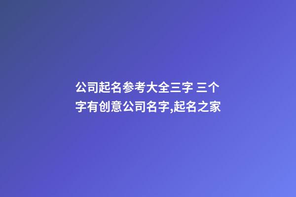 公司起名参考大全三字 三个字有创意公司名字,起名之家-第1张-公司起名-玄机派